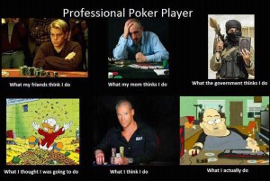 what my friends think i do what i actually do poker player what my friends think i do what i actually do poker player