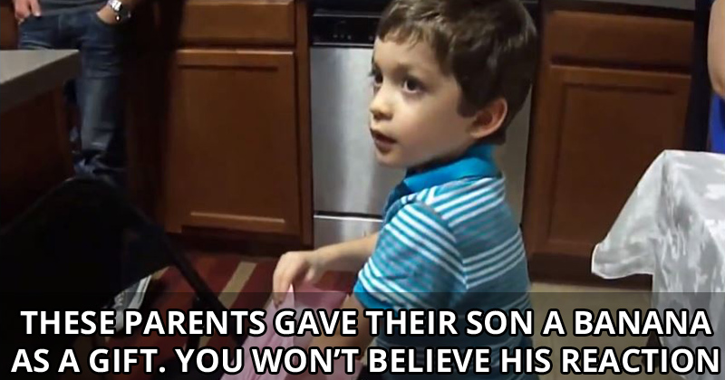 These Parents Gave Their Son a Banana as a Gift. You Won't Believe His Reaction