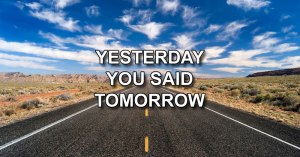 yesterday you said tomorrow yesterday you said tomorrow