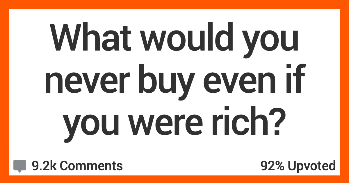 12 People Admit What They'd Never Spend Money on Even if They Were Rich