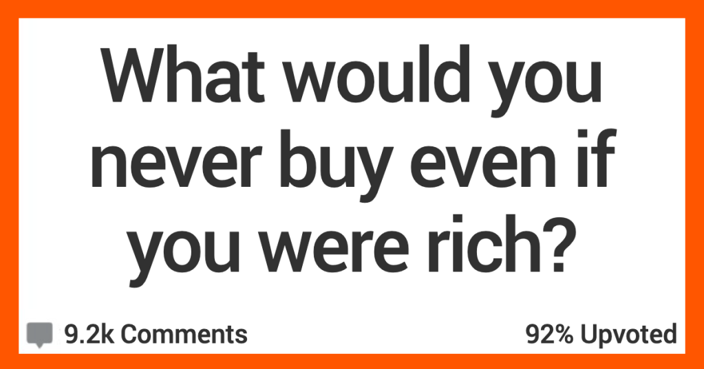 12 People Admit What They’d Never Spend Money on Even if They Were Rich
