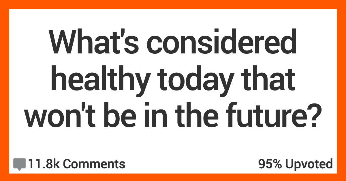 What Do People Consider Healthy Today That Probably Won't Be in the Future? People Shared Their Thoughts.