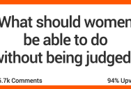 13 People Discuss What They Think Women Should Be Able to Do Without Being Judgment