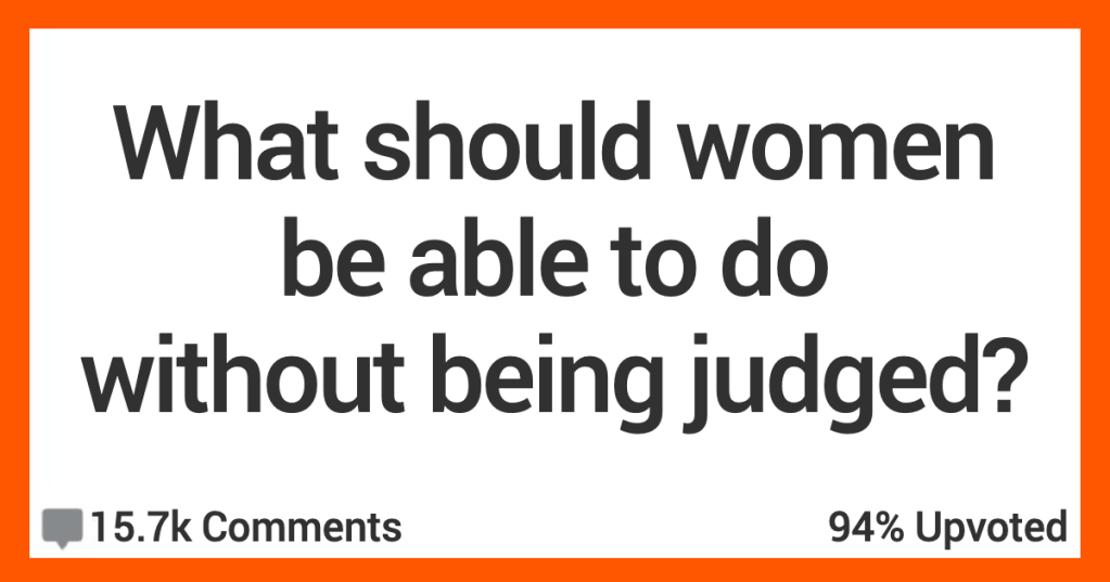 13 People Discuss What They Think Women Should Be Able to Do Without Being Judgment