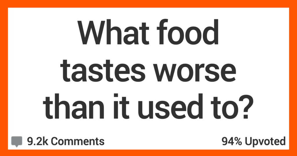 13 People Discuss the Foods They Think Don’t Taste as Good as They Used To