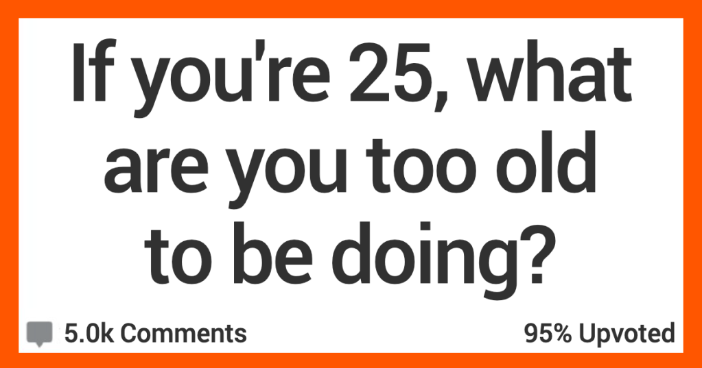 What Should You Not Be Doing Anymore if You’re 25-Years-Old? People Responded.