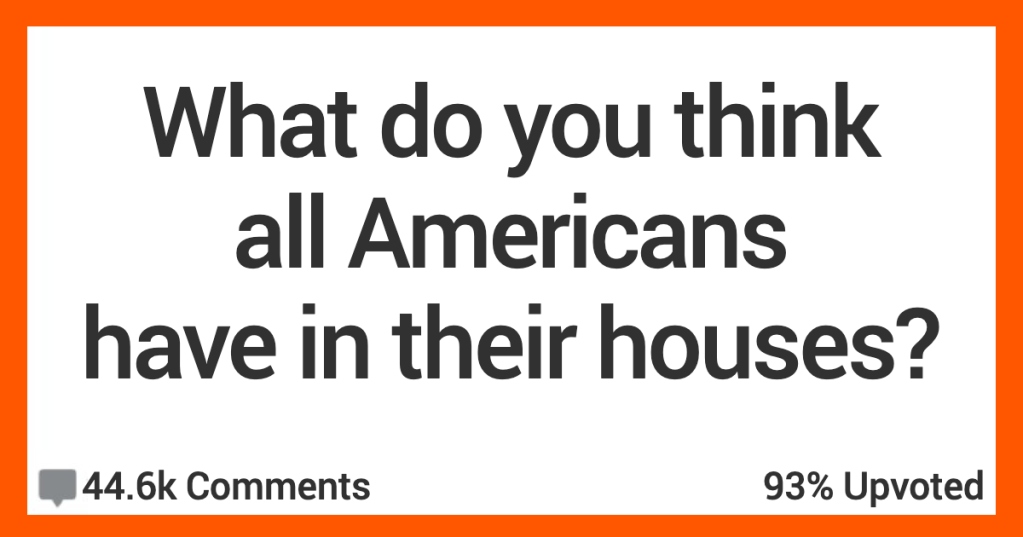 13 Non-Americans Open Up About What They Think All Americans Have In Their Homes