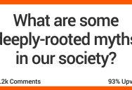 12 People Discuss Myths That Are Rooted Deeply in Our Society