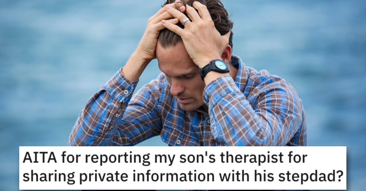 This Dad Reported His Son's Therapist Because He Shared Private Information With His Stepdad. Is He Wrong?