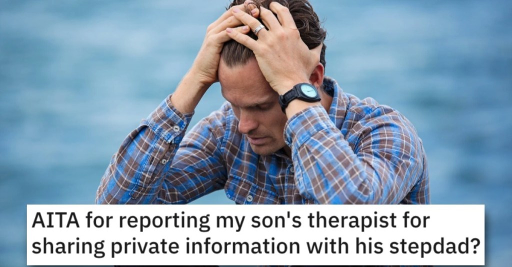 This Dad Reported His Son’s Therapist Because He Shared Private Information With His Stepdad. Is He Wrong?