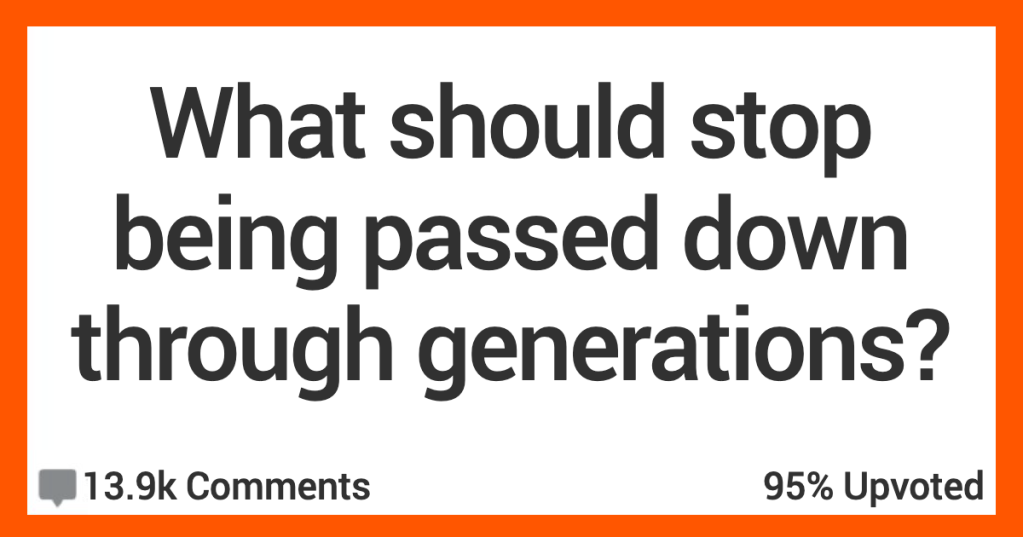 12 People Talk About What They Think Needs to Stop Being Passed Down Through the Generations