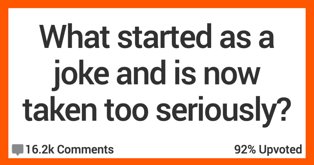 13 People Talk About Things That Started as Jokes but Are Now Taken Way Too Seriously