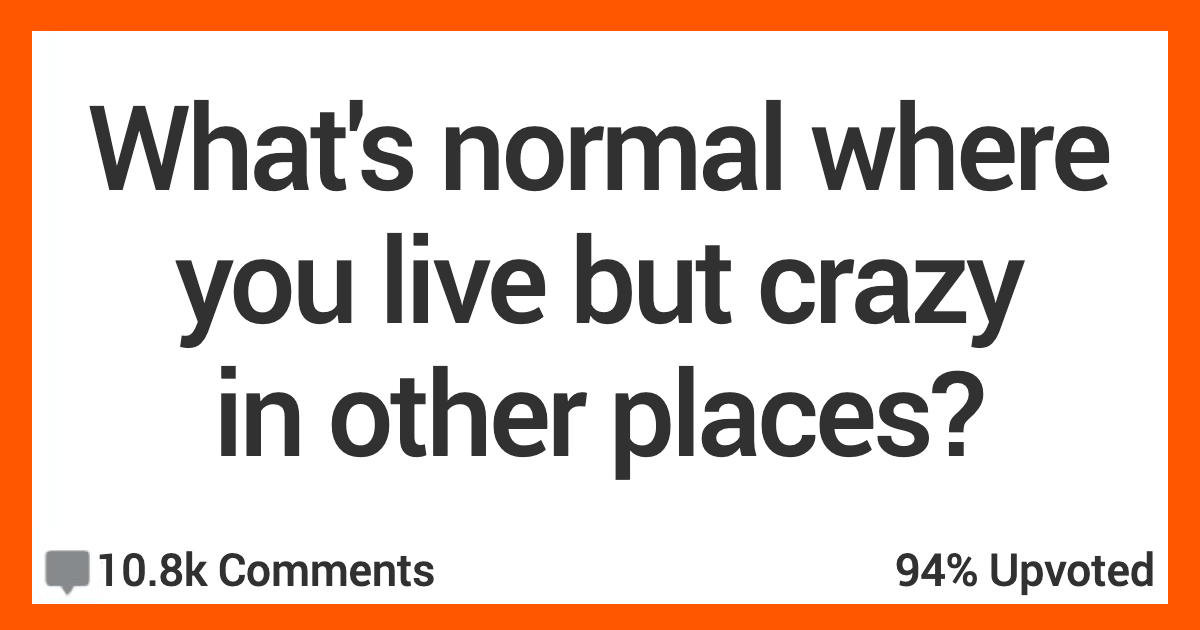 What's Normal Where You Live but Crazy in Other Places? People Shared Their Thoughts.