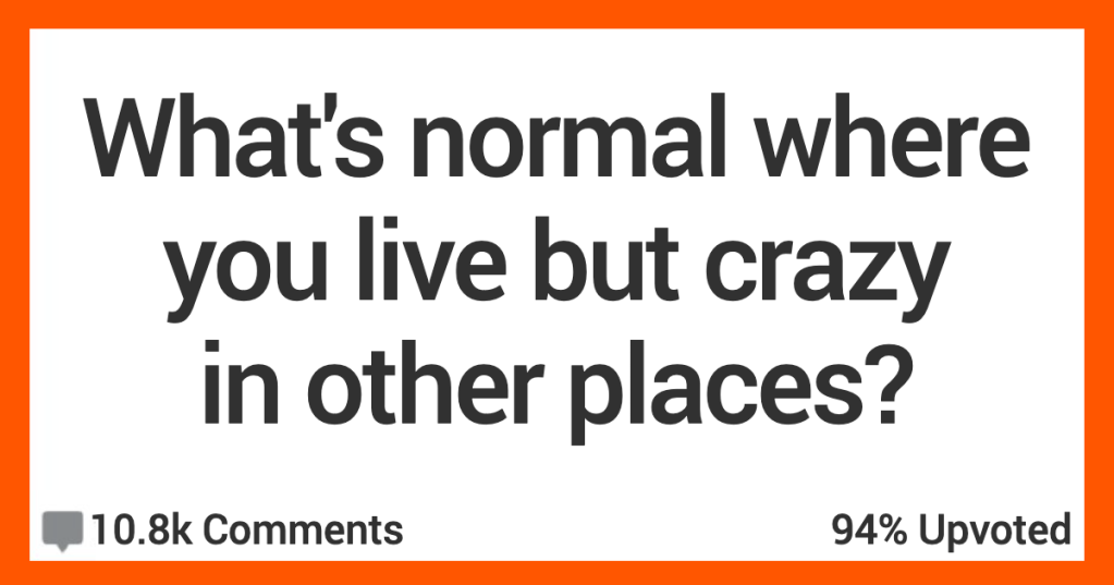 What’s Normal Where You Live but Crazy in Other Places? People Shared Their Thoughts.