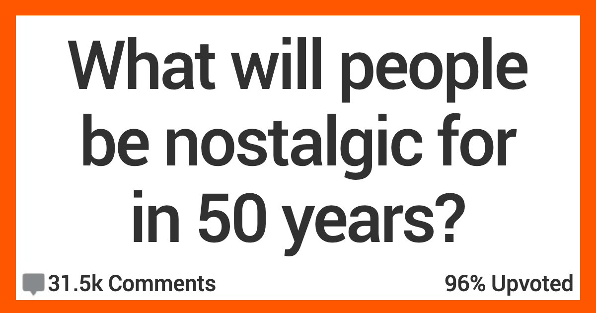 15 People Share What They Think Folks Will Be Nostalgic for in 50 Years