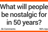 15 People Share What They Think Folks Will Be Nostalgic for in 50 Years