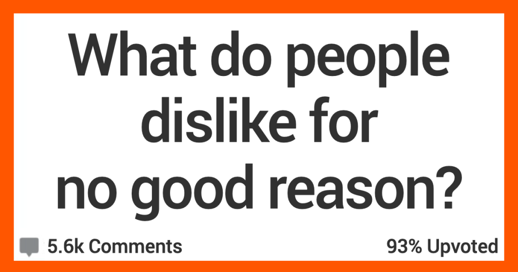 14 People Discuss Things That Folks Dislike for No Reason
