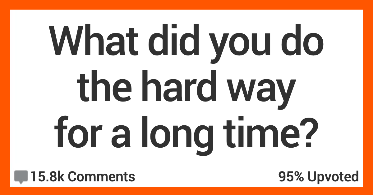 12 People Talk About What They Did the Hard Way Because They Didn't Know There Was an Easier Way
