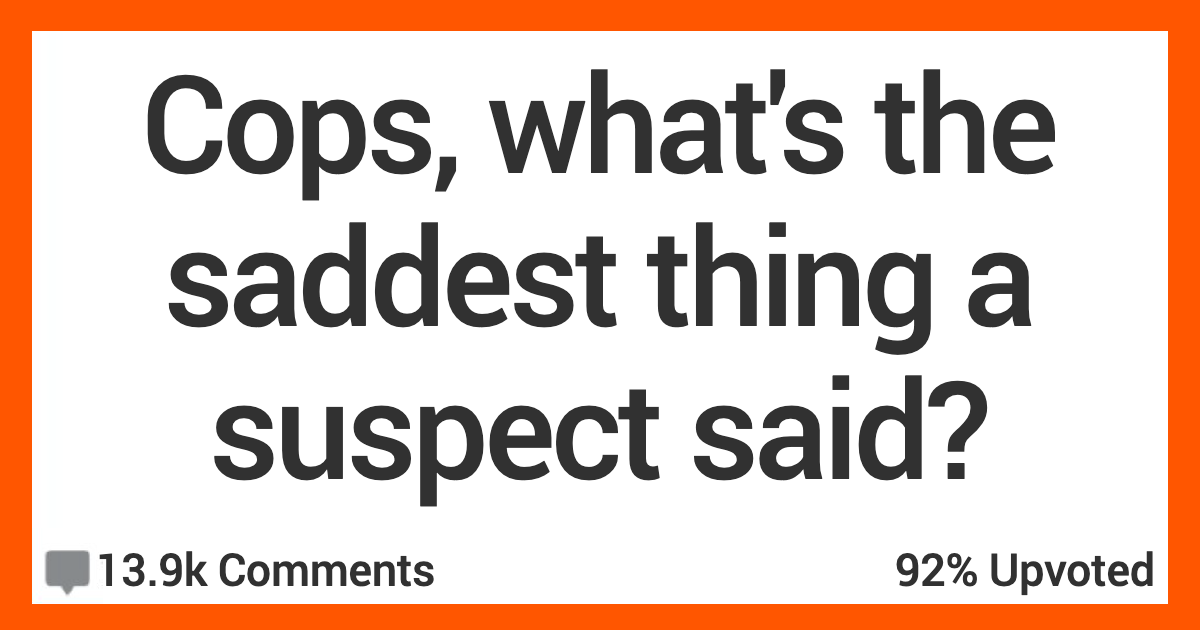 13 Law Enforcement Professionals Talk About the Saddest Things They've Heard Criminals Say