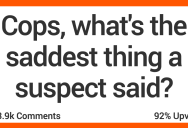 13 Law Enforcement Professionals Talk About the Saddest Things They’ve Heard Criminals Say