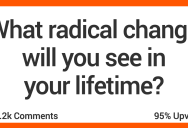 13 People Talk About the Radical Changes They Think They’ll See if Their Lifetimes