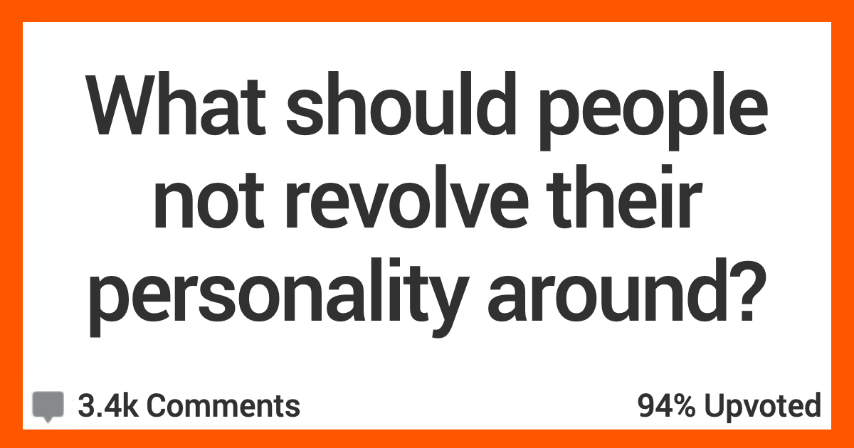 14 People Discuss What They Think Folks Shouldn't Revolve Their Entire Personalities Around
