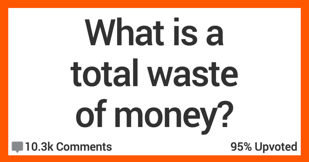 15 People Admit What They Think Is a Total Waste of Money