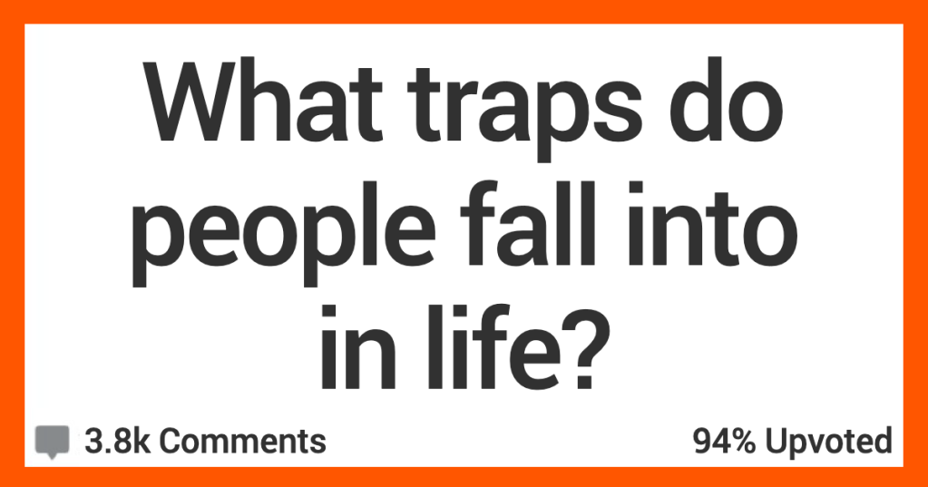 13 People Talk About the Biggest Traps Folks Fall Into in Life