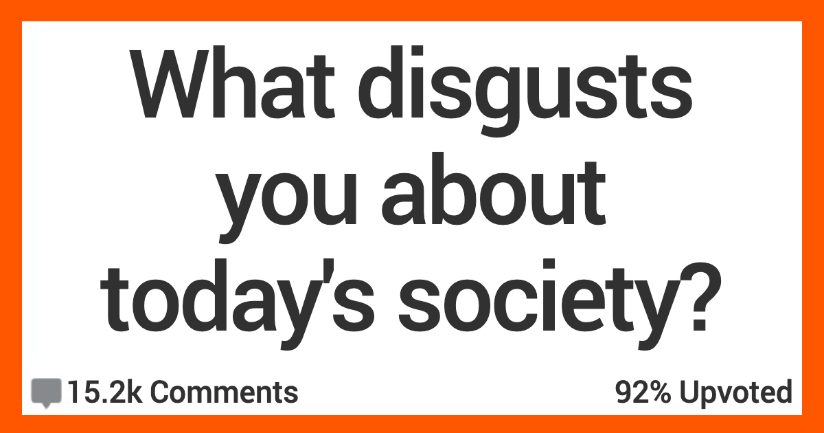 14 People Open Up About What Disgusts Them the Most About Today's Society
