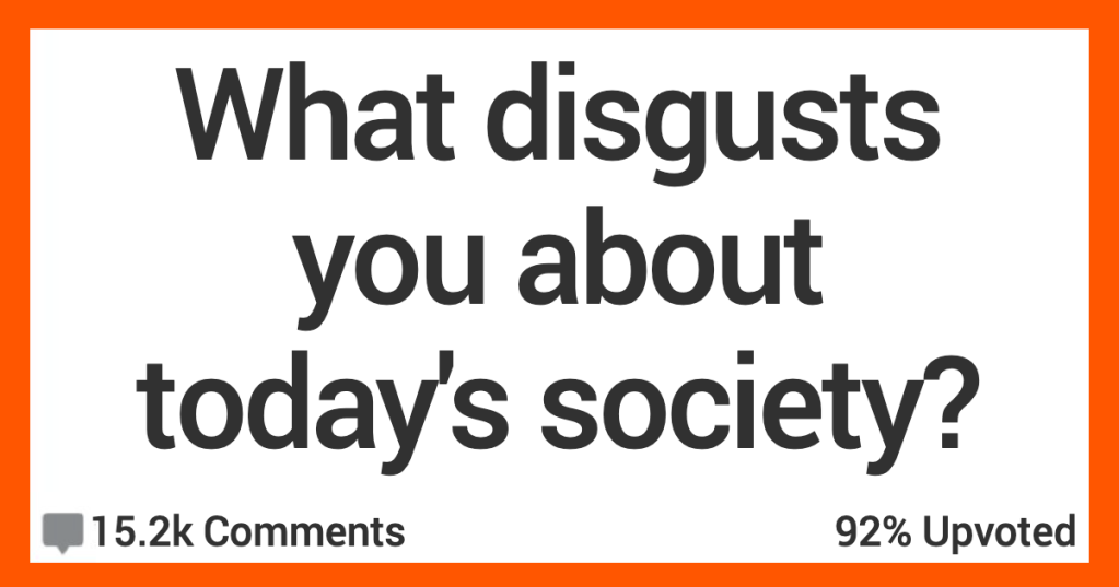 14 People Open Up About What Disgusts Them the Most About Today’s Society