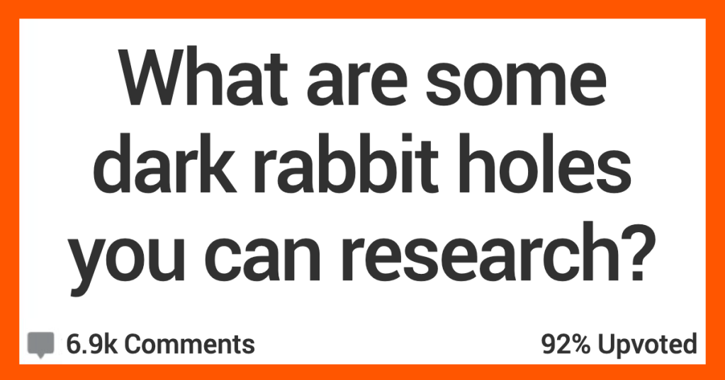 What Dark Rabbit Holes Can You Research if You’re Bored? Here’s What People Said.