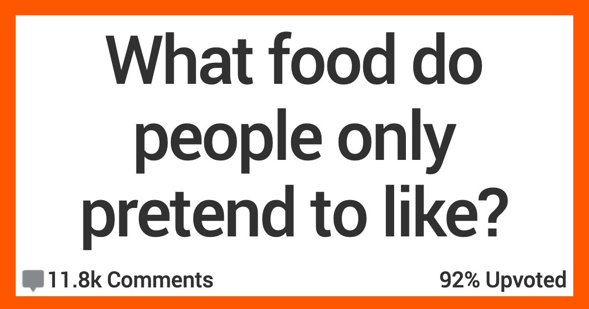 15 People Share the Foods They Think People Only Pretend to Like