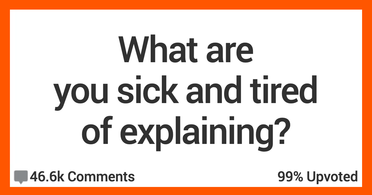 15 People Share The Things They're Just Exhausted From Explaining