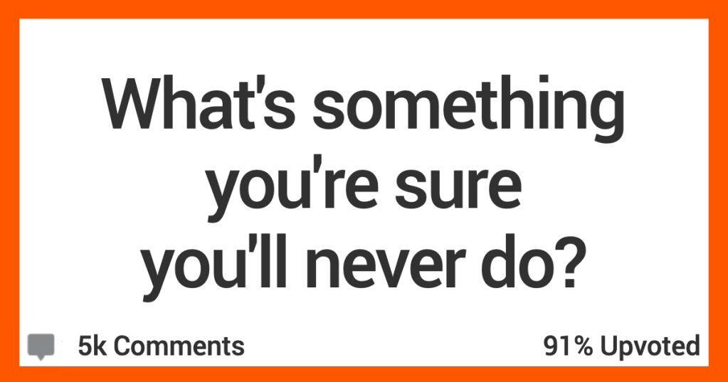 16 People Divulge The One Thing They're Sure They'll Never Do