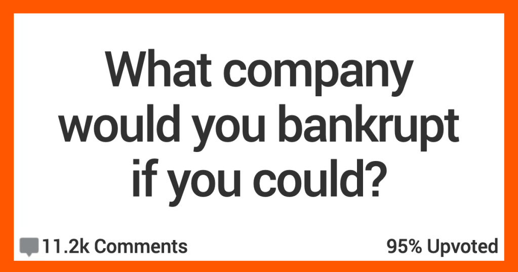 16 People Share The Company They Most Wish They Could Bankrupt