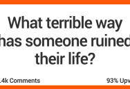 15 People Recall The Worst Way They’ve Seen Someone Destroy Their Own Life