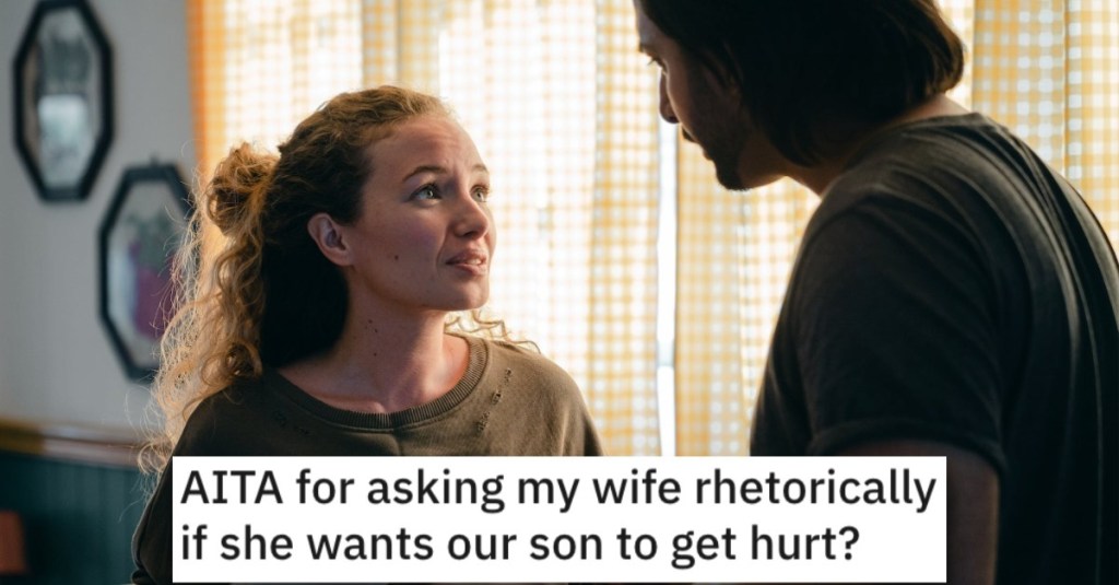 Is He Wrong for Asking His Wife Rhetorically if She Wants Their Son to Get Hurt? People Responded.