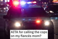 Man Asks if He’s a Jerk for Calling the Cops on His Fiance’s Mom