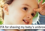 Is This Mom A Jerk For Shaving Her Baby’s Unibrow?