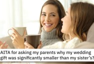 This Woman Learned Her Wedding Gift From Her Parents Was Smaller Than Her Sister’s. Is She Right To Be Mad?