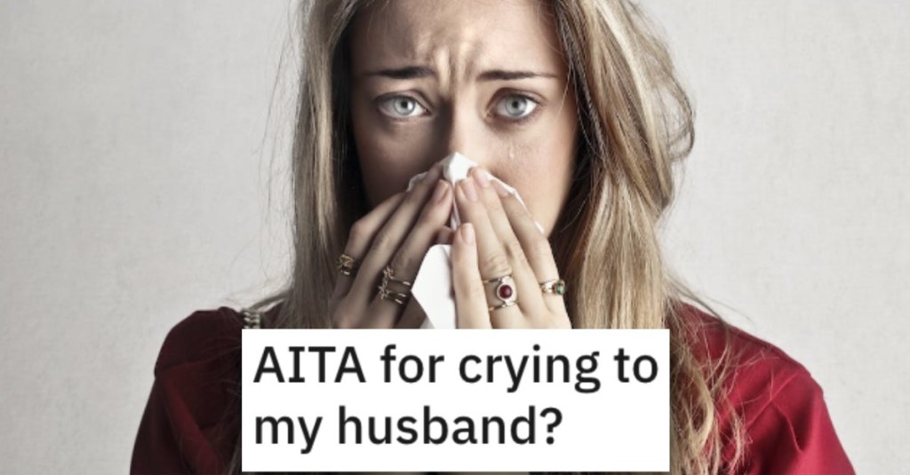 Woman Wants to Know if She’s Wrong for Crying to Her Husband