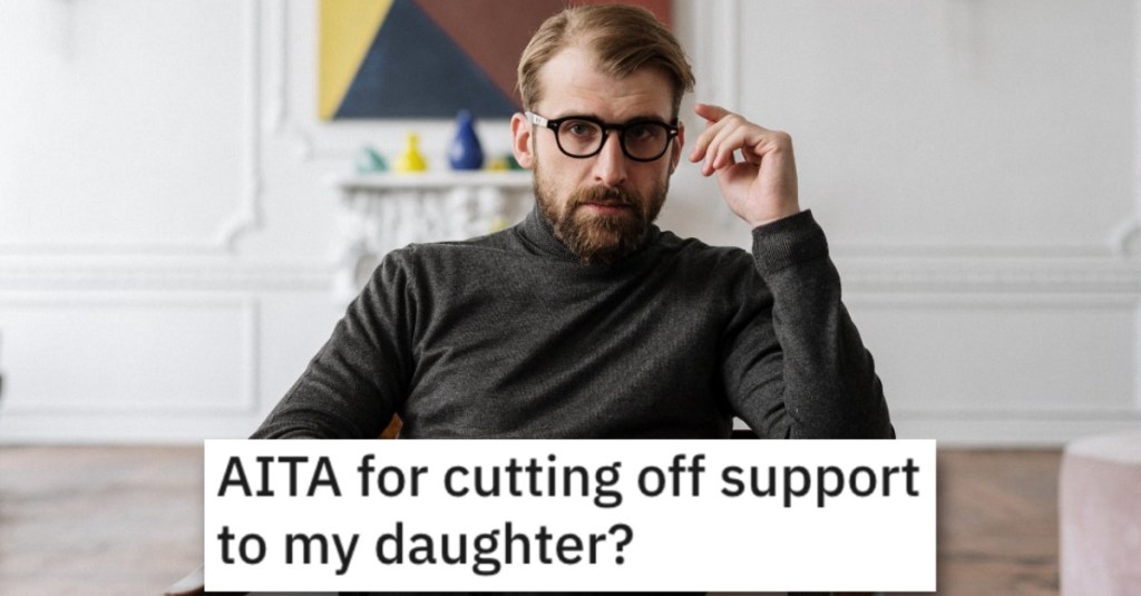 Is He Wrong for Cutting off Support to His Daughter? People Responded.