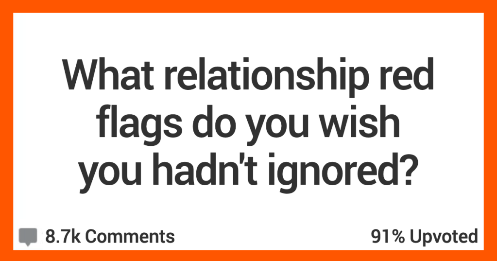 17 Women Share The Relationship Red Flags They Wish They Hadn't Ignored