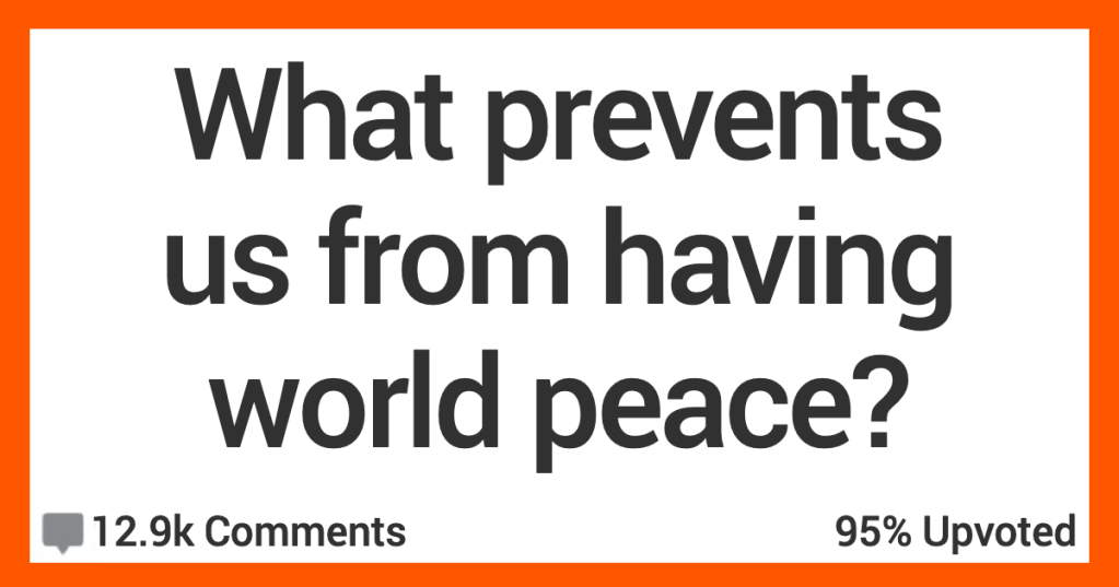 13 People Talk About What They Think Prevents Us From Having World Peace