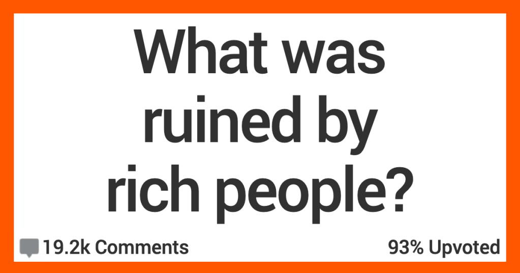 15 People Share What They Think Was Ruined by Rich People