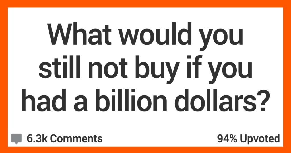 What Would You Still Not Buy Even if You Won a Billion Dollars? People Shared Their Thoughts.