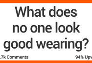 What Does Absolutely No One Look Good Wearing? Here’s What Folks Had to Say.