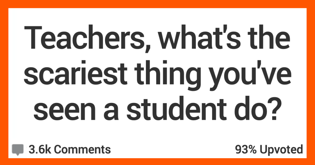 What’s the Scariest Thing You’ve Seen a Student Do? Teachers Shared Their Stories.