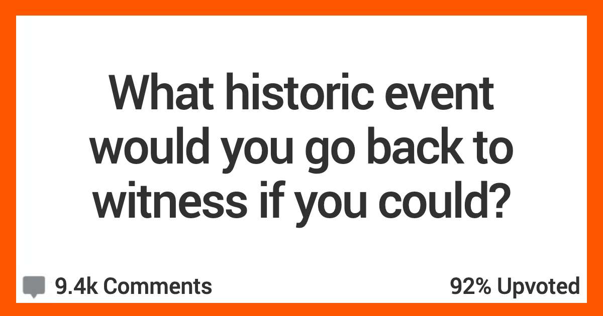 17 People Muse On What Historic Event They Would Go Back And Witness If They Could