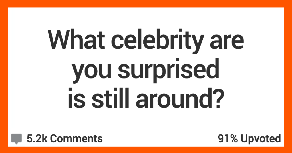 16 Celebrities People Say They're Surprised Are Still Around